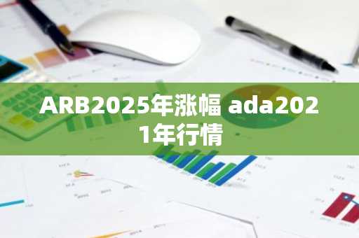 ARB2025年涨幅 ada2021年行情