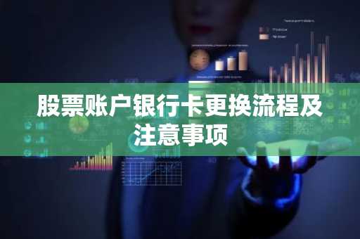 股票账户银行卡更换流程及注意事项