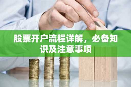 股票开户流程详解，必备知识及注意事项