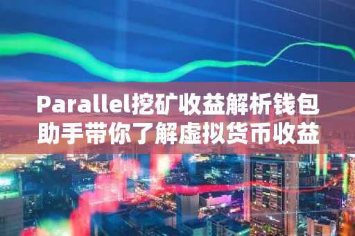 Parallel挖矿收益解析钱包助手带你了解虚拟货币收益策略