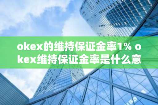 okex的维持保证金率1% okex维持保证金率是什么意思