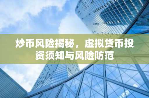 炒币风险揭秘，虚拟货币投资须知与风险防范