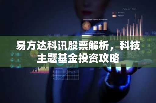 易方达科讯股票解析，科技主题基金投资攻略