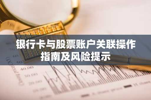 银行卡与股票账户关联操作指南及风险提示