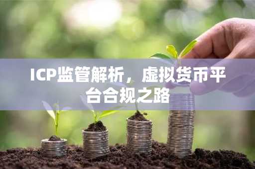 ICP监管解析，虚拟货币平台合规之路