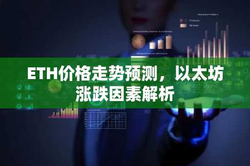 ETH价格走势预测，以太坊涨跌因素解析
