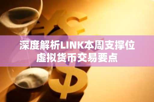 深度解析LINK本周支撑位虚拟货币交易要点