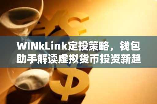 WINkLink定投策略，钱包助手解读虚拟货币投资新趋势