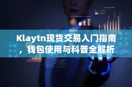 Klaytn现货交易入门指南，钱包使用与科普全解析