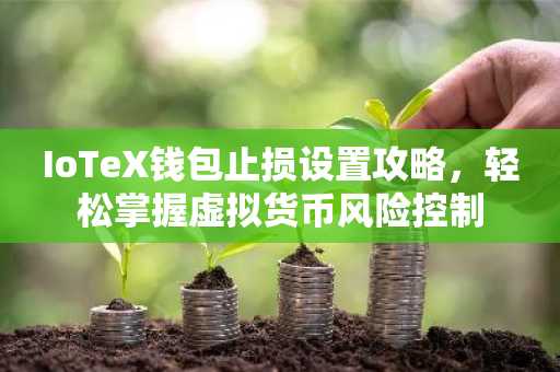 IoTeX钱包止损设置攻略，轻松掌握虚拟货币风险控制