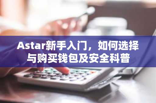 Astar新手入门，如何选择与购买钱包及安全科普