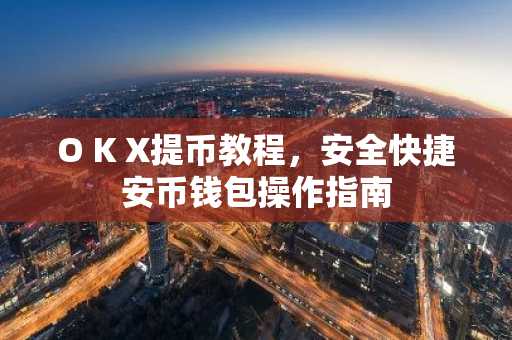 O K X提币教程，安全快捷安币钱包操作指南