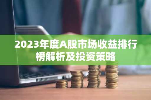 2023年度A股市场收益排行榜解析及投资策略