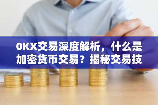 0KX交易深度解析，什么是加密货币交易？揭秘交易技巧与风险