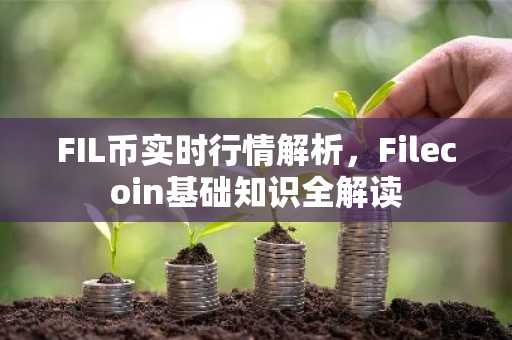 FIL币实时行情解析，Filecoin基础知识全解读