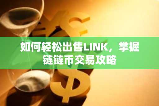 如何轻松出售LINK，掌握链链币交易攻略