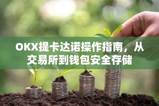 OKX提卡达诺操作指南，从交易所到钱包安全存储