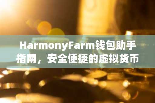HarmonyFarm钱包助手指南，安全便捷的虚拟货币管理利器