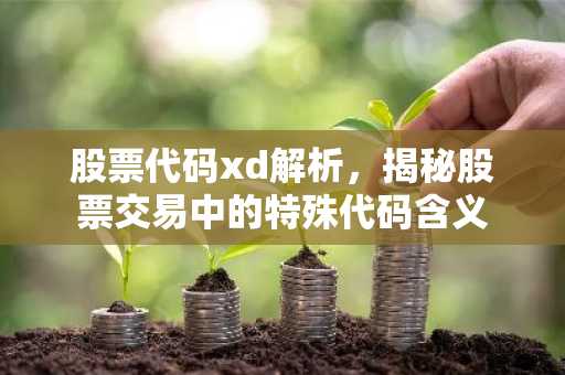 股票代码xd解析，揭秘股票交易中的特殊代码含义