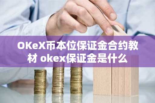 OKeX币本位保证金合约教材 okex保证金是什么
