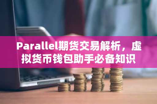 Parallel期货交易解析，虚拟货币钱包助手必备知识
