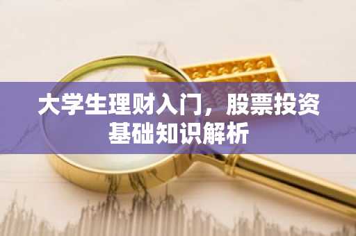 大学生理财入门，股票投资基础知识解析