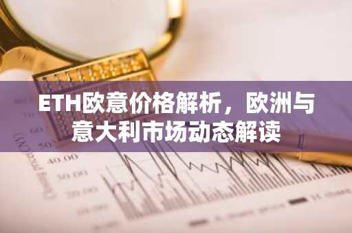 ETH欧意价格解析，欧洲与意大利市场动态解读