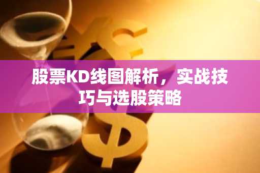 股票KD线图解析，实战技巧与选股策略