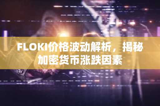 FLOKI价格波动解析,揭秘加密货币涨跌因素