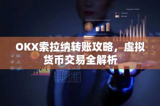 OKX索拉纳转账攻略，虚拟货币交易全解析