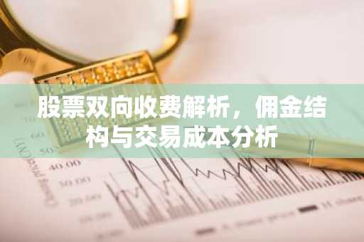 股票双向收费解析，佣金结构与交易成本分析