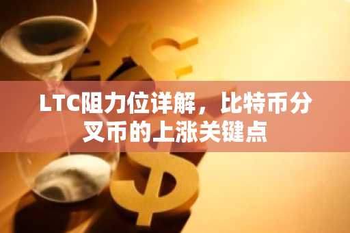 LTC阻力位详解，比特币分叉币的上涨关键点