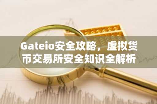 Gateio安全攻略，虚拟货币交易所安全知识全解析
