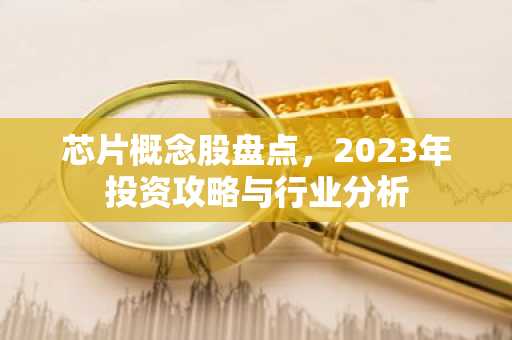 芯片概念股盘点，2023年投资攻略与行业分析