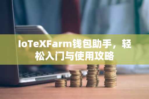 IoTeXFarm钱包助手，轻松入门与使用攻略