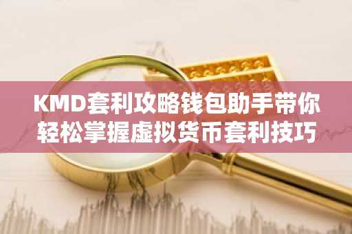 KMD套利攻略钱包助手带你轻松掌握虚拟货币套利技巧