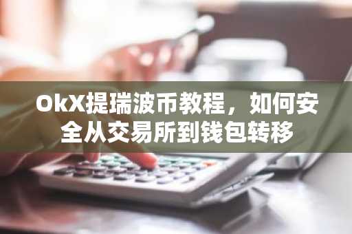 OkX提瑞波币教程，如何安全从交易所到钱包转移