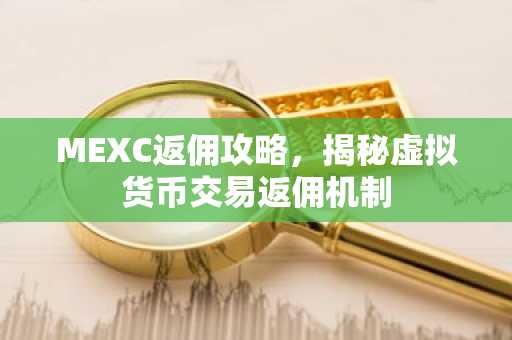 MEXC返佣攻略，揭秘虚拟货币交易返佣机制