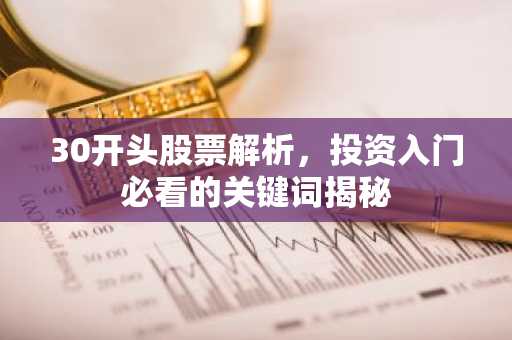 30开头股票解析，投资入门必看的关键词揭秘