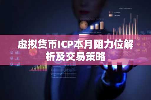 虚拟货币ICP本月阻力位解析及交易策略