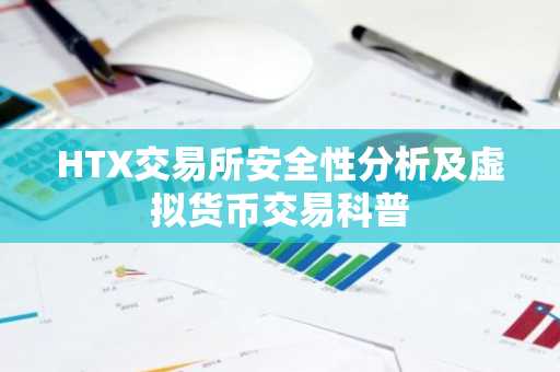 HTX交易所安全性分析及虚拟货币交易科普