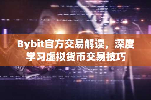 Bybit官方交易解读，深度学习虚拟货币交易技巧