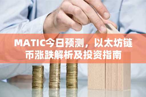 MATIC今日预测，以太坊链币涨跌解析及投资指南