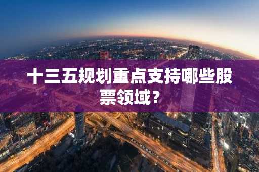 十三五规划重点支持哪些股票领域？
