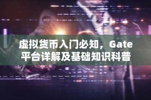 虚拟货币入门必知，Gate平台详解及基础知识科普