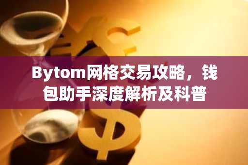 Bytom网格交易攻略，钱包助手深度解析及科普