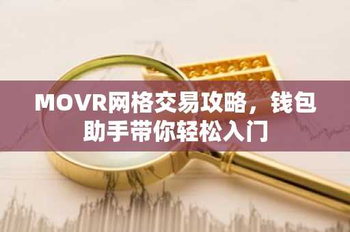 MOVR网格交易攻略，钱包助手带你轻松入门
