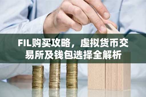 FIL购买攻略，虚拟货币交易所及钱包选择全解析