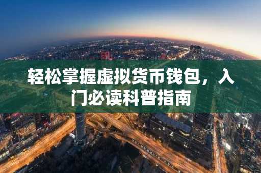 轻松掌握虚拟货币钱包，入门必读科普指南
