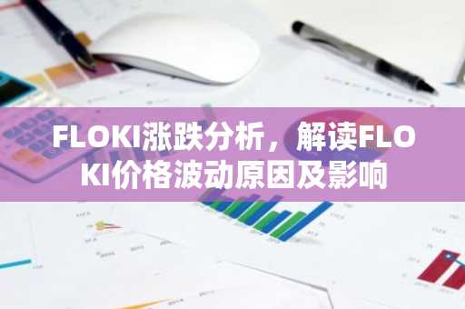 FLOKI涨跌分析,解读FLOKI价格波动原因及影响